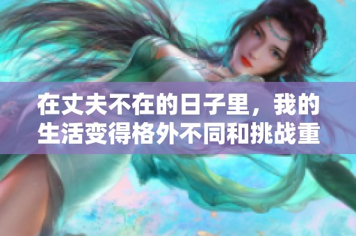 在丈夫不在的日子里，我的生活变得格外不同和挑战重重