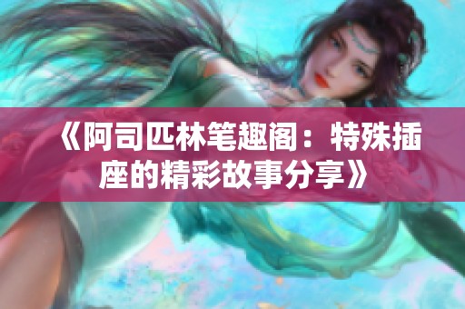 《阿司匹林笔趣阁：特殊插座的精彩故事分享》