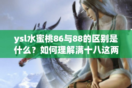 ysl水蜜桃86与88的区别是什么？如何理解满十八这两个产品有何特点呢？