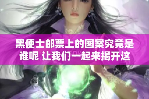 黑便士邮票上的图案究竟是谁呢 让我们一起来揭开这个谜底
