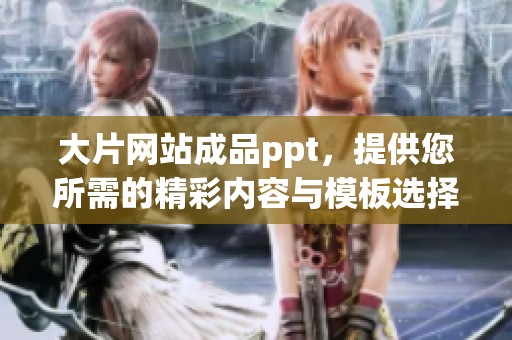 大片网站成品ppt，提供您所需的精彩内容与模板选择