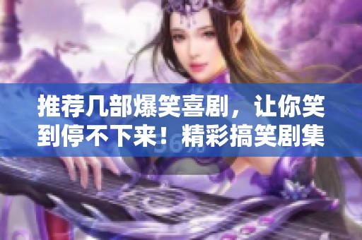 推荐几部爆笑喜剧，让你笑到停不下来！精彩搞笑剧集不容错过！