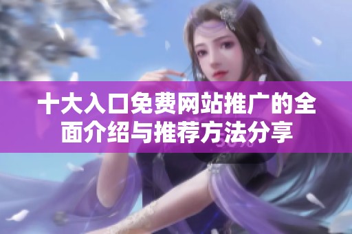 十大入口免费网站推广的全面介绍与推荐方法分享