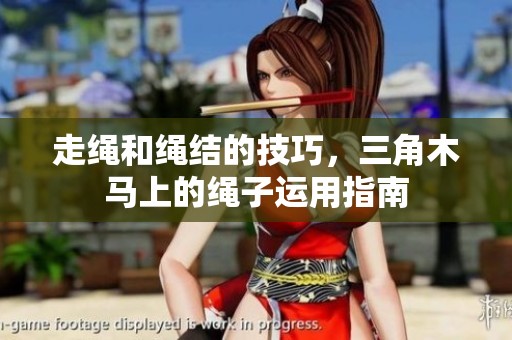 走绳和绳结的技巧，三角木马上的绳子运用指南