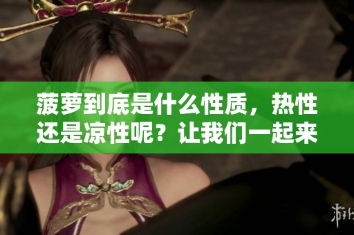 菠萝到底是什么性质，热性还是凉性呢？让我们一起来探讨一下这个问题。