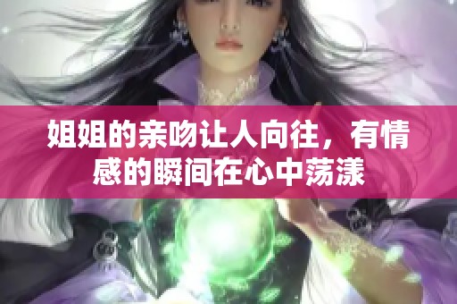 姐姐的亲吻让人向往，有情感的瞬间在心中荡漾