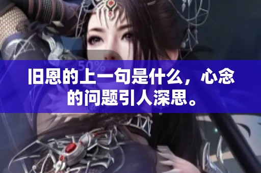 旧恩的上一句是什么，心念的问题引人深思。