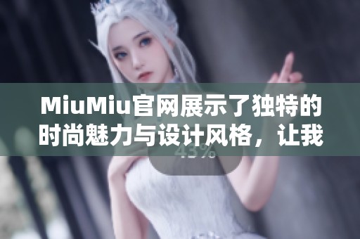 MiuMiu官网展示了独特的时尚魅力与设计风格，让我们一起探索它的精彩！