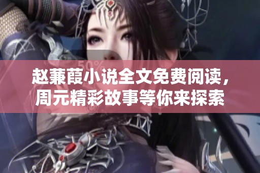 赵蒹葭小说全文免费阅读，周元精彩故事等你来探索