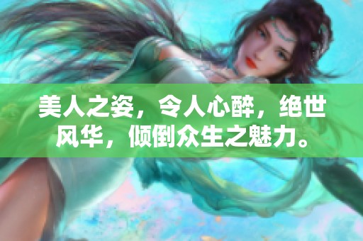 美人之姿，令人心醉，绝世风华，倾倒众生之魅力。