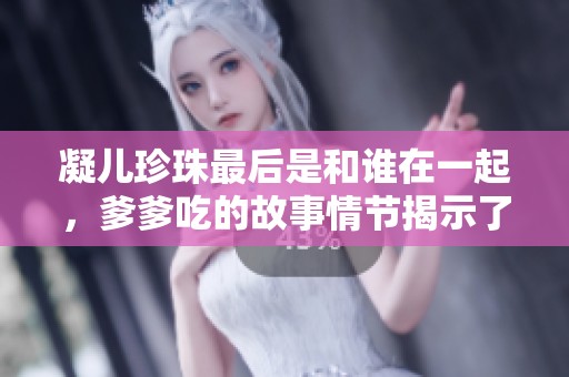 凝儿珍珠最后是和谁在一起，爹爹吃的故事情节揭示了什么呢