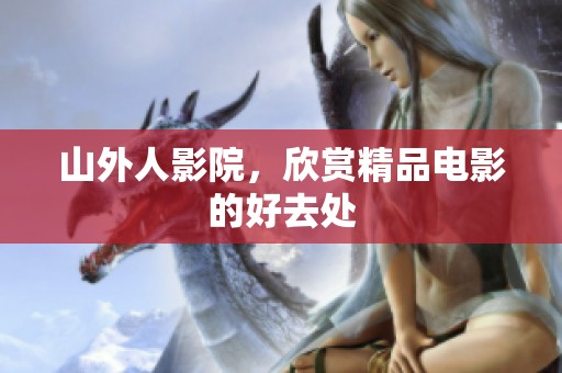 山外人影院，欣赏精品电影的好去处