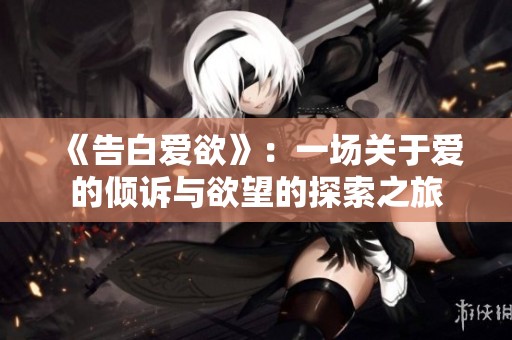 《告白爱欲》：一场关于爱的倾诉与欲望的探索之旅
