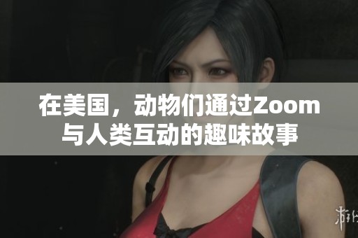 在美国，动物们通过Zoom与人类互动的趣味故事