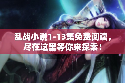 乱战小说1-13集免费阅读，尽在这里等你来探索！