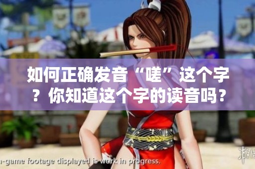 如何正确发音“嗟”这个字？你知道这个字的读音吗？