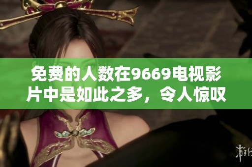 免费的人数在9669电视影片中是如此之多，令人惊叹不已