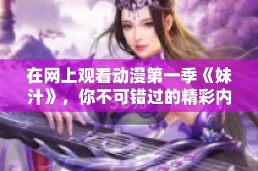 在网上观看动漫第一季《妹汁》，你不可错过的精彩内容！