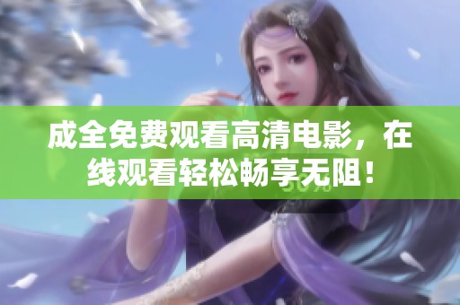 成全免费观看高清电影，在线观看轻松畅享无阻！