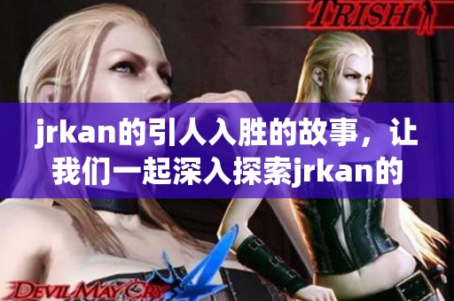 jrkan的引人入胜的故事，让我们一起深入探索jrkan的魅力与精彩所在。