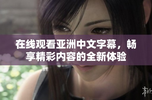 在线观看亚洲中文字幕，畅享精彩内容的全新体验