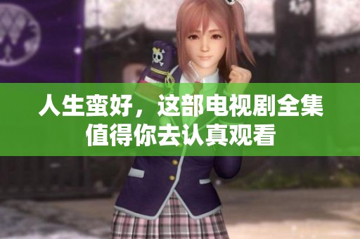 人生蛮好，这部电视剧全集值得你去认真观看