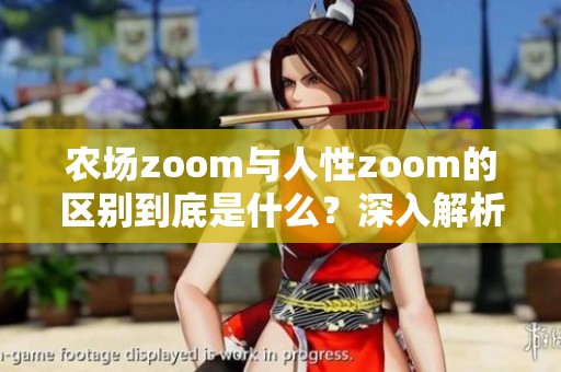 农场zoom与人性zoom的区别到底是什么？深入解析这两者之间的不同之处。