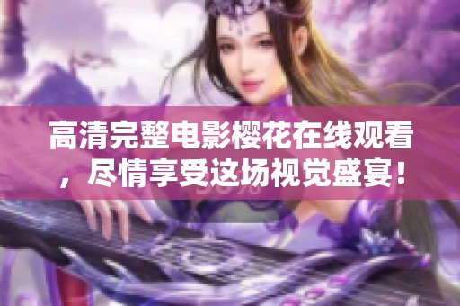 高清完整电影樱花在线观看，尽情享受这场视觉盛宴！