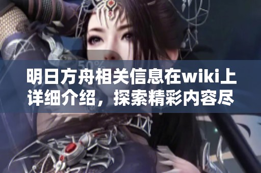 明日方舟相关信息在wiki上详细介绍，探索精彩内容尽在明日方舟wiki中