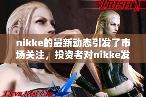 nikke的最新动态引发了市场关注，投资者对nikke发展前景充满期待