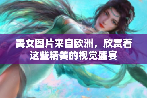 美女图片来自欧洲，欣赏着这些精美的视觉盛宴