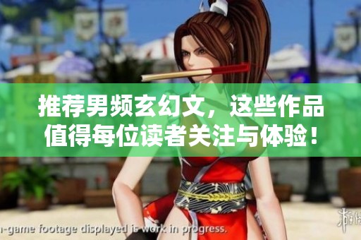 推荐男频玄幻文，这些作品值得每位读者关注与体验！