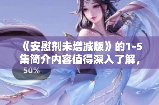 《安慰剂未增减版》的1-5集简介内容值得深入了解，不妨一探究竟。