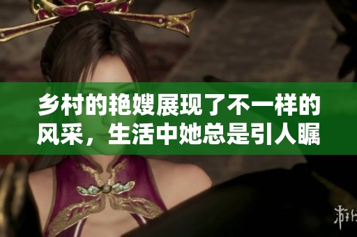 乡村的艳嫂展现了不一样的风采，生活中她总是引人瞩目。