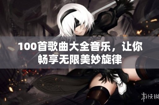 100首歌曲大全音乐，让你畅享无限美妙旋律