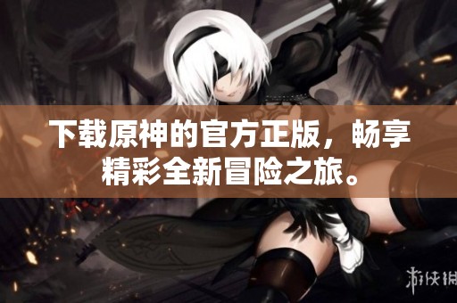 下载原神的官方正版，畅享精彩全新冒险之旅。