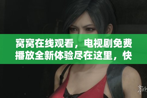 窝窝在线观看，电视剧免费播放全新体验尽在这里，快来观看吧！