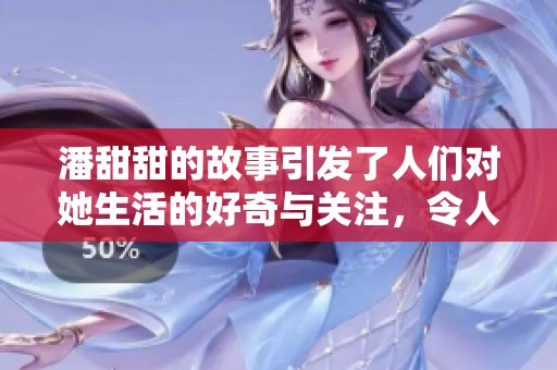 潘甜甜的故事引发了人们对她生活的好奇与关注，令人倍感惊喜与期待