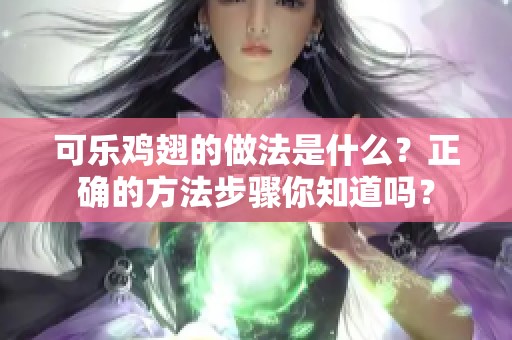 可乐鸡翅的做法是什么？正确的方法步骤你知道吗？