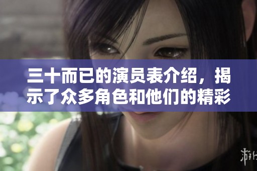 三十而已的演员表介绍，揭示了众多角色和他们的精彩表现
