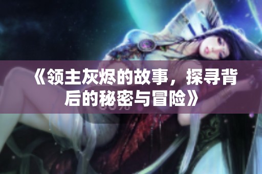 《领主灰烬的故事，探寻背后的秘密与冒险》