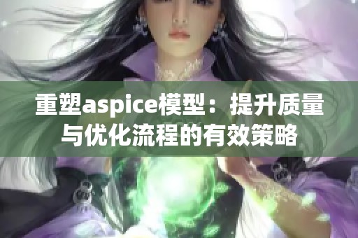 重塑aspice模型：提升质量与优化流程的有效策略