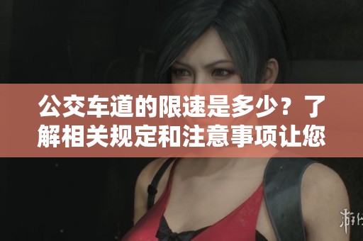 公交车道的限速是多少？了解相关规定和注意事项让您出行更安全。