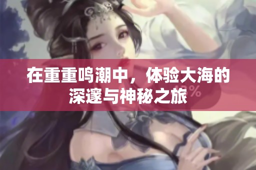 在重重鸣潮中，体验大海的深邃与神秘之旅