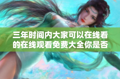 三年时间内大家可以在线看的在线观看免费大全你是否了解过呢