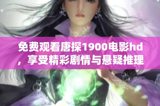免费观看唐探1900电影hd，享受精彩剧情与悬疑推理全程体验
