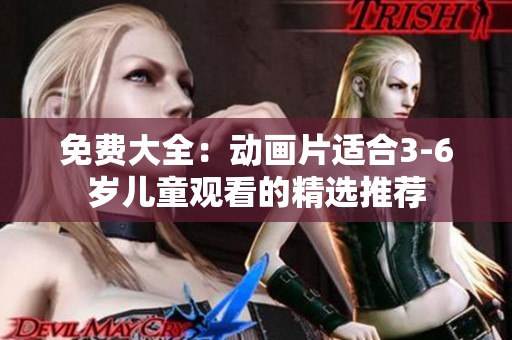 免费大全：动画片适合3-6岁儿童观看的精选推荐