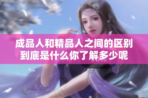 成品人和精品人之间的区别到底是什么你了解多少呢