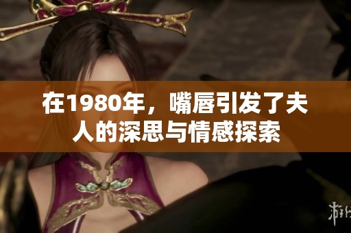 在1980年，嘴唇引发了夫人的深思与情感探索
