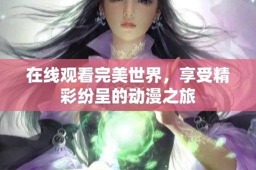 在线观看完美世界，享受精彩纷呈的动漫之旅